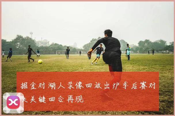 掘金对湖人录像回放出炉季后赛对决关键回合再现