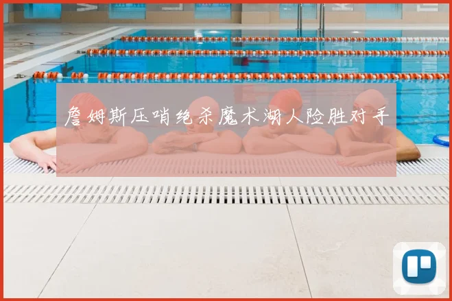 詹姆斯压哨绝杀魔术湖人险胜对手