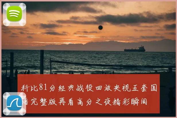 科比81分经典战役回放央视五套国语完整版再看高分之夜精彩瞬间