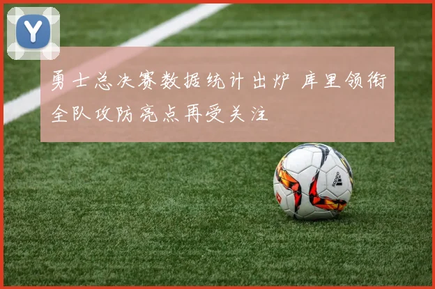 勇士总决赛数据统计出炉 库里领衔全队攻防亮点再受关注