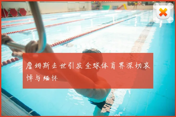 詹姆斯去世引发全球体育界深切哀悼与缅怀