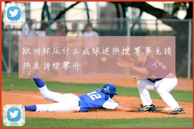 欧洲杯压什么成球迷热搜 赛事竞猜热度持续攀升