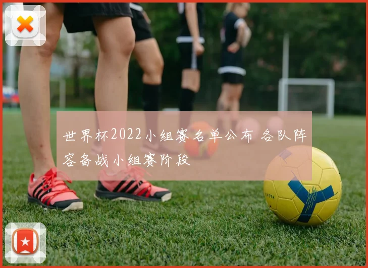 世界杯2022小组赛名单公布 各队阵容备战小组赛阶段