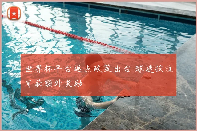 世界杯平台返点政策出台 球迷投注可获额外奖励