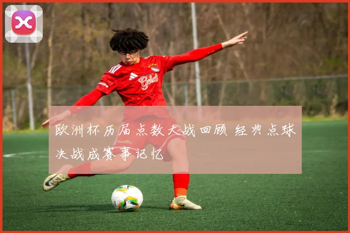欧洲杯历届点数大战回顾 经典点球决战成赛事记忆