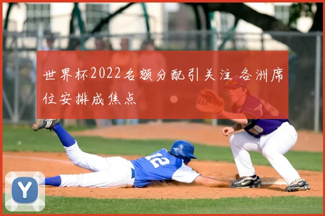 世界杯2022名额分配引关注 各洲席位安排成焦点
