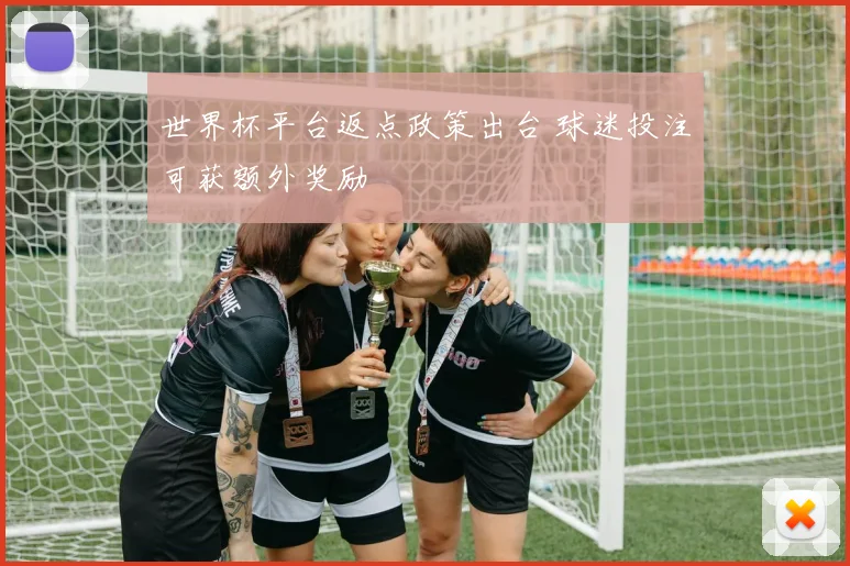 世界杯平台返点政策出台 球迷投注可获额外奖励