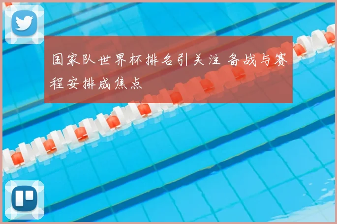 国家队世界杯排名引关注 备战与赛程安排成焦点