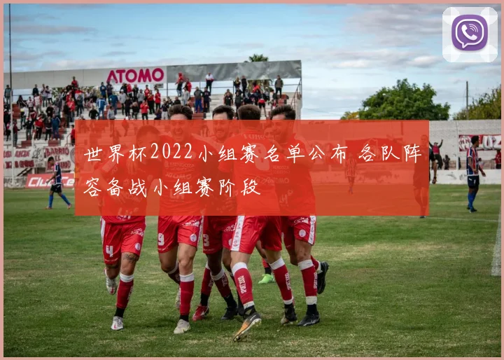 世界杯2022小组赛名单公布 各队阵容备战小组赛阶段