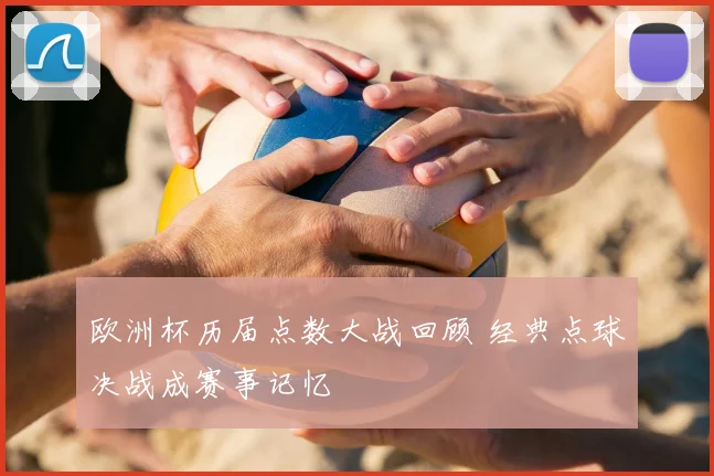欧洲杯历届点数大战回顾 经典点球决战成赛事记忆